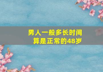 男人一般多长时间算是正常的48岁