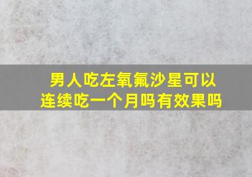 男人吃左氧氟沙星可以连续吃一个月吗有效果吗