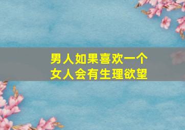 男人如果喜欢一个女人会有生理欲望