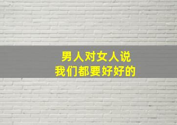 男人对女人说我们都要好好的