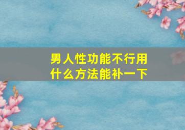 男人性功能不行用什么方法能补一下