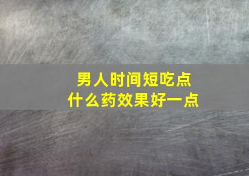 男人时间短吃点什么药效果好一点