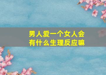 男人爱一个女人会有什么生理反应嘛