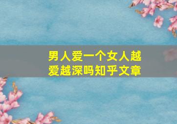 男人爱一个女人越爱越深吗知乎文章