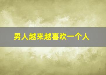 男人越来越喜欢一个人