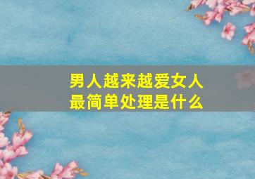 男人越来越爱女人最简单处理是什么