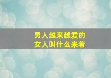 男人越来越爱的女人叫什么来着