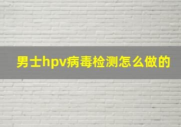 男士hpv病毒检测怎么做的