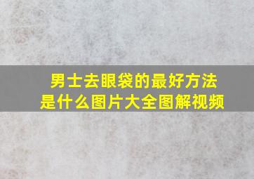 男士去眼袋的最好方法是什么图片大全图解视频