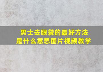 男士去眼袋的最好方法是什么意思图片视频教学