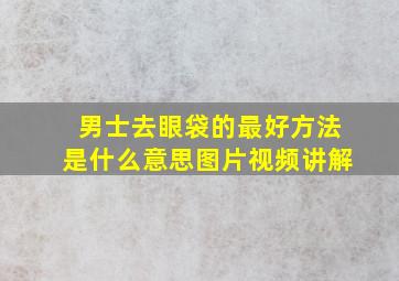 男士去眼袋的最好方法是什么意思图片视频讲解