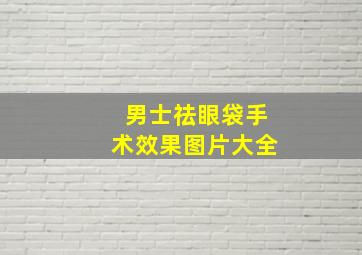 男士祛眼袋手术效果图片大全