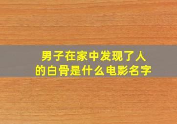 男子在家中发现了人的白骨是什么电影名字