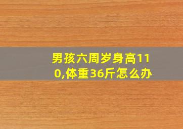 男孩六周岁身高110,体重36斤怎么办