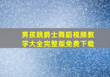 男孩跳爵士舞蹈视频教学大全完整版免费下载