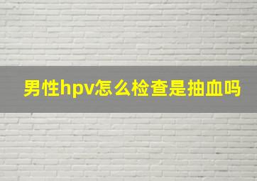 男性hpv怎么检查是抽血吗