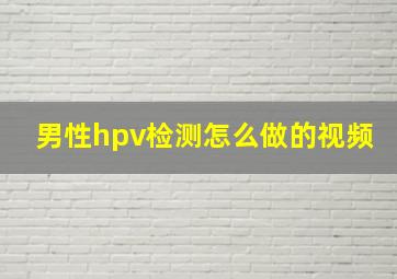 男性hpv检测怎么做的视频