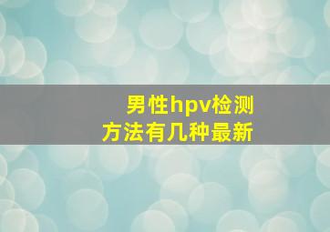 男性hpv检测方法有几种最新