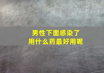 男性下面感染了用什么药最好用呢