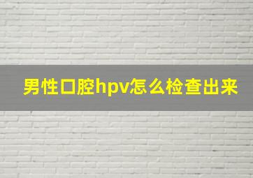 男性口腔hpv怎么检查出来