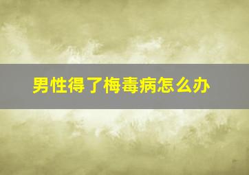 男性得了梅毒病怎么办