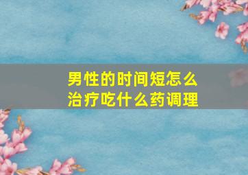 男性的时间短怎么治疗吃什么药调理