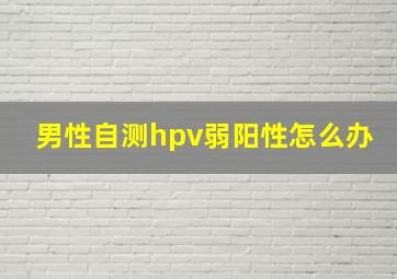 男性自测hpv弱阳性怎么办