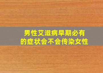 男性艾滋病早期必有的症状会不会传染女性