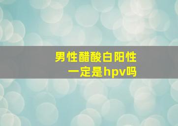 男性醋酸白阳性一定是hpv吗