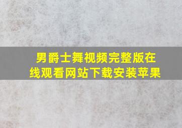 男爵士舞视频完整版在线观看网站下载安装苹果