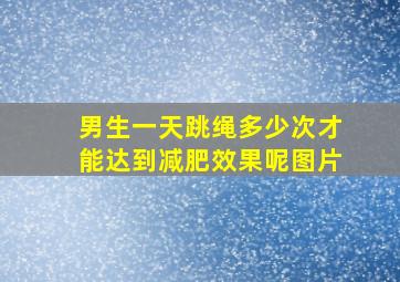 男生一天跳绳多少次才能达到减肥效果呢图片