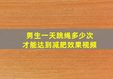 男生一天跳绳多少次才能达到减肥效果视频