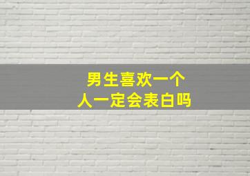 男生喜欢一个人一定会表白吗