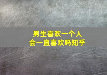 男生喜欢一个人会一直喜欢吗知乎