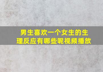 男生喜欢一个女生的生理反应有哪些呢视频播放