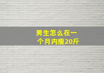 男生怎么在一个月内瘦20斤