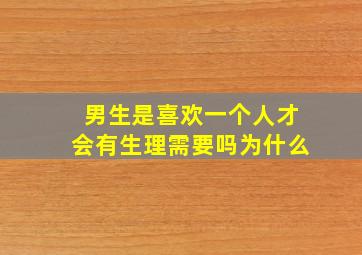 男生是喜欢一个人才会有生理需要吗为什么