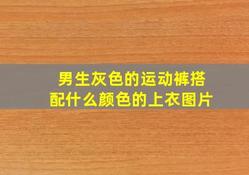 男生灰色的运动裤搭配什么颜色的上衣图片