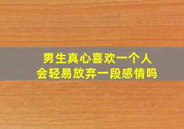 男生真心喜欢一个人会轻易放弃一段感情吗