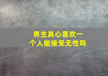 男生真心喜欢一个人能接受无性吗