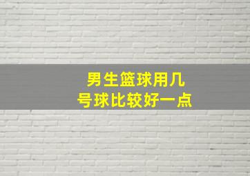 男生篮球用几号球比较好一点