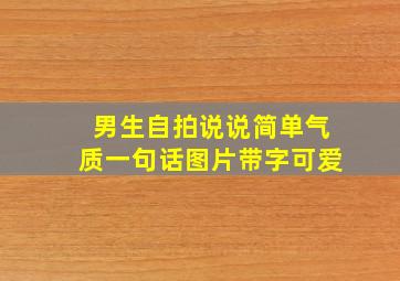 男生自拍说说简单气质一句话图片带字可爱