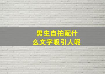 男生自拍配什么文字吸引人呢