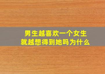 男生越喜欢一个女生就越想得到她吗为什么