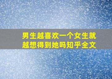 男生越喜欢一个女生就越想得到她吗知乎全文