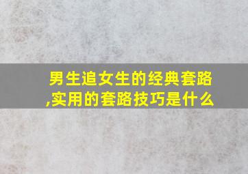 男生追女生的经典套路,实用的套路技巧是什么