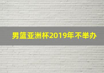 男篮亚洲杯2019年不举办