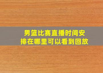 男篮比赛直播时间安排在哪里可以看到回放