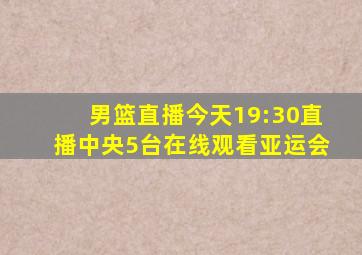 男篮直播今天19:30直播中央5台在线观看亚运会