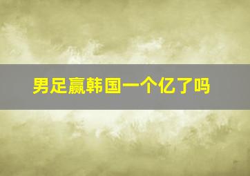 男足赢韩国一个亿了吗